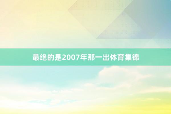 最绝的是2007年那一出体育集锦