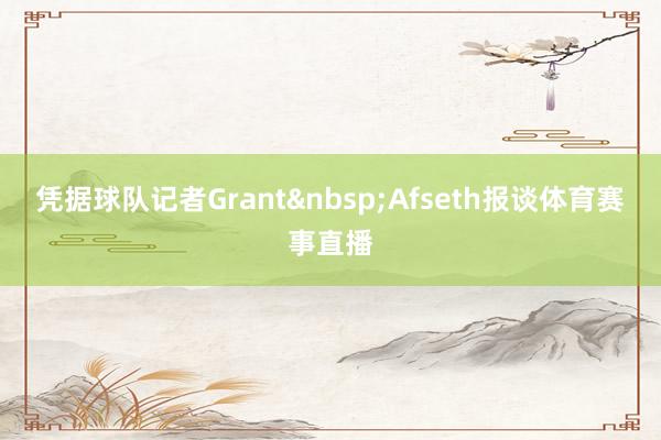 凭据球队记者Grant&nbsp;Afseth报谈体育赛事直播