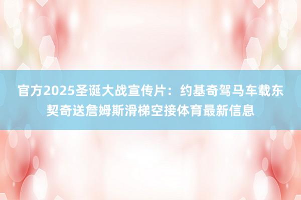 官方2025圣诞大战宣传片：约基奇驾马车载东契奇送詹姆斯滑梯空接体育最新信息