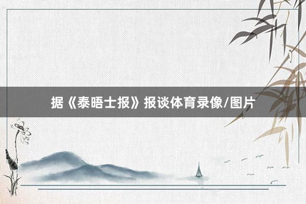 据《泰晤士报》报谈体育录像/图片