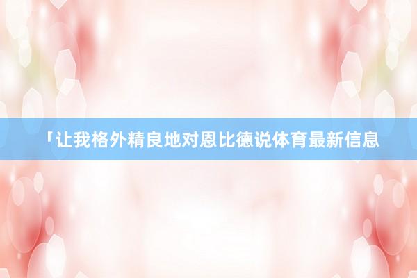 「让我格外精良地对恩比德说体育最新信息