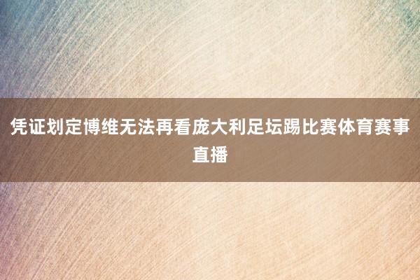凭证划定博维无法再看庞大利足坛踢比赛体育赛事直播
