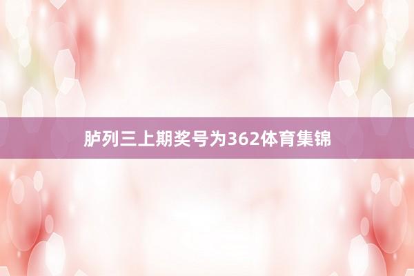 胪列三上期奖号为362体育集锦