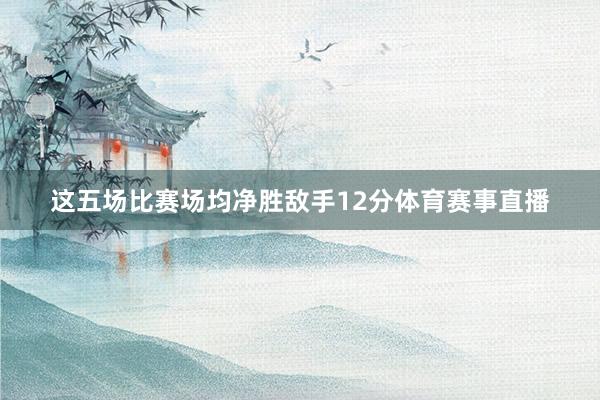 这五场比赛场均净胜敌手12分体育赛事直播
