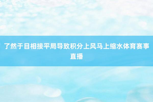 了然于目相接平局导致积分上风马上缩水体育赛事直播
