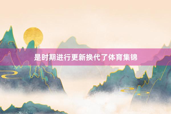 是时期进行更新换代了体育集锦