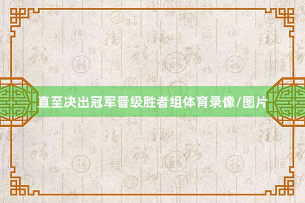 直至决出冠军晋级胜者组体育录像/图片