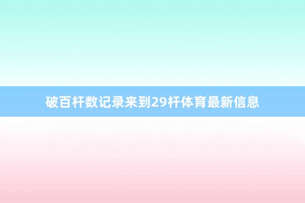 破百杆数记录来到29杆体育最新信息