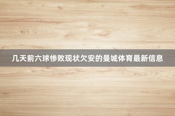 几天前六球惨败现状欠安的曼城体育最新信息