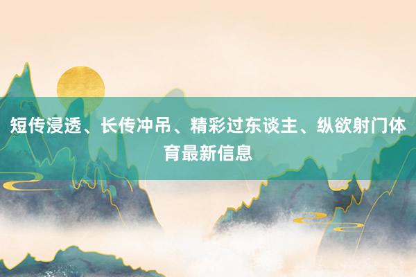 短传浸透、长传冲吊、精彩过东谈主、纵欲射门体育最新信息