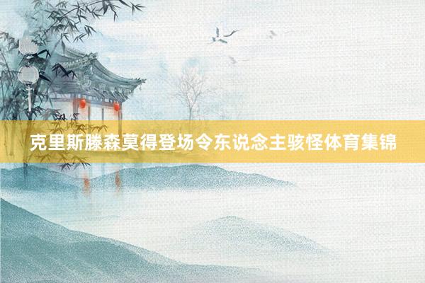 克里斯滕森莫得登场令东说念主骇怪体育集锦