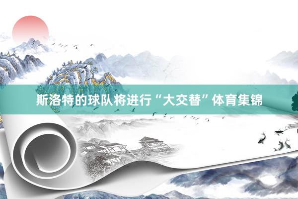 斯洛特的球队将进行“大交替”体育集锦