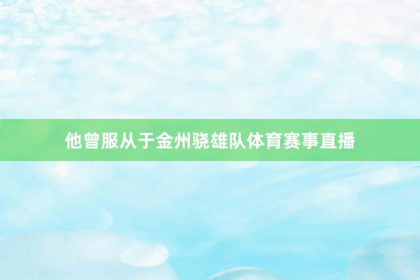 他曾服从于金州骁雄队体育赛事直播