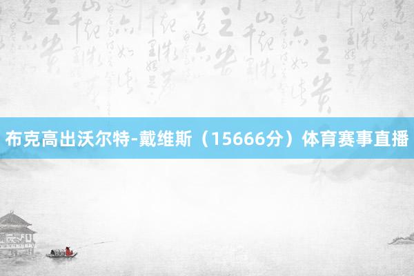 布克高出沃尔特-戴维斯（15666分）体育赛事直播
