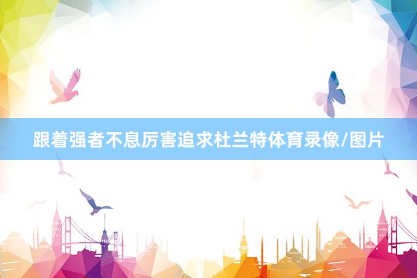 跟着强者不息厉害追求杜兰特体育录像/图片
