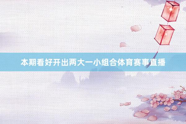 本期看好开出两大一小组合体育赛事直播