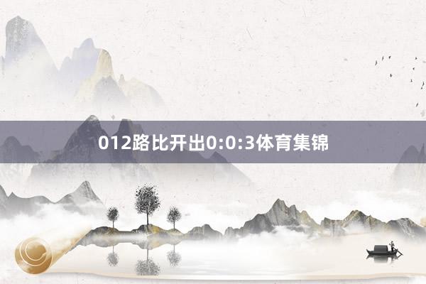 012路比开出0:0:3体育集锦