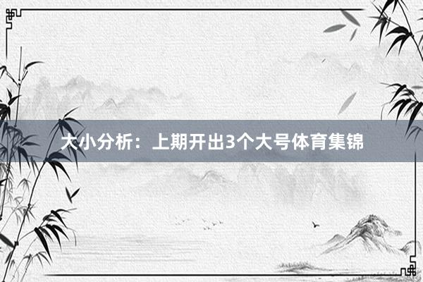 大小分析：上期开出3个大号体育集锦