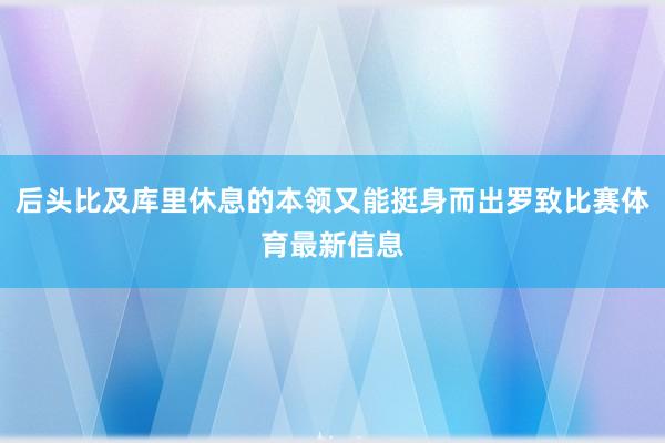 后头比及库里休息的本领又能挺身而出罗致比赛体育最新信息