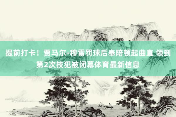 提前打卡！贾马尔-穆雷罚球后奉陪顿起曲直 领到第2次技犯被闭幕体育最新信息