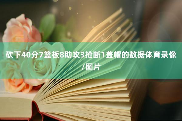 砍下40分7篮板8助攻3抢断1盖帽的数据体育录像/图片