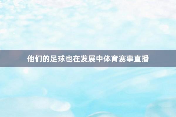 他们的足球也在发展中体育赛事直播
