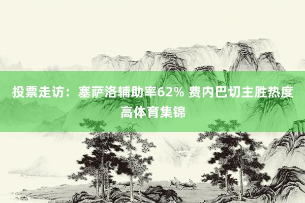 投票走访：塞萨洛辅助率62% 费内巴切主胜热度高体育集锦