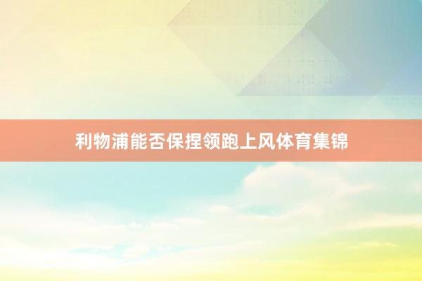 利物浦能否保捏领跑上风体育集锦