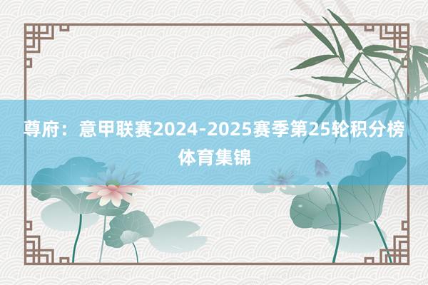 尊府：意甲联赛2024-2025赛季第25轮积分榜体育集锦