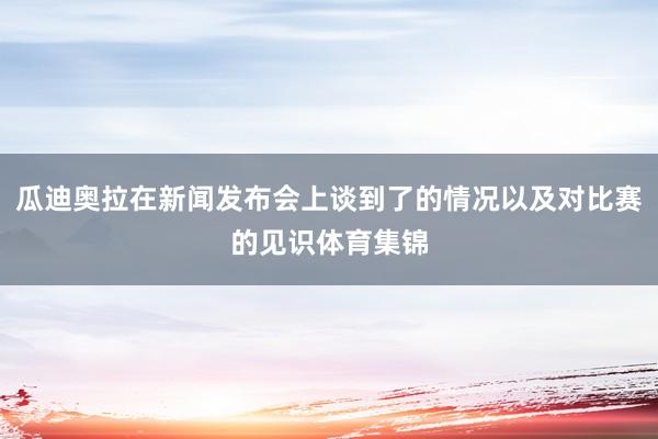 瓜迪奥拉在新闻发布会上谈到了的情况以及对比赛的见识体育集锦
