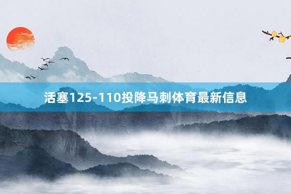 活塞125-110投降马刺体育最新信息