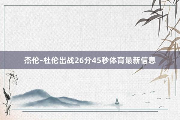 杰伦-杜伦出战26分45秒体育最新信息