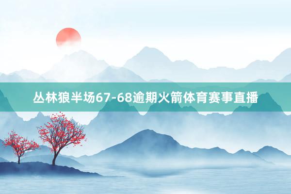 丛林狼半场67-68逾期火箭体育赛事直播