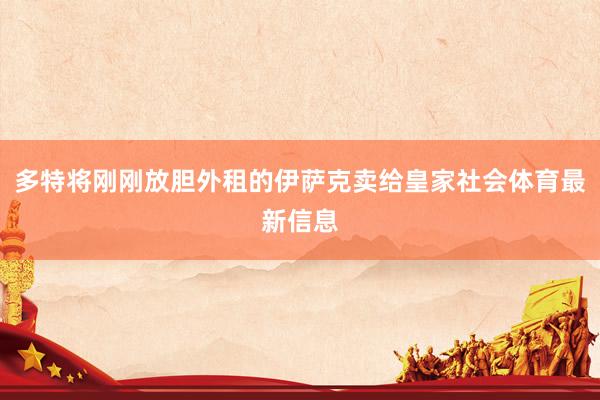 多特将刚刚放胆外租的伊萨克卖给皇家社会体育最新信息
