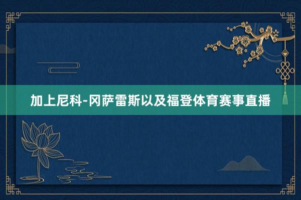 加上尼科-冈萨雷斯以及福登体育赛事直播