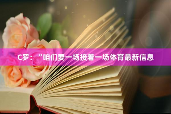 C罗：“咱们要一场接着一场体育最新信息