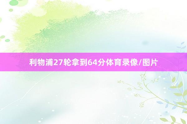 利物浦27轮拿到64分体育录像/图片