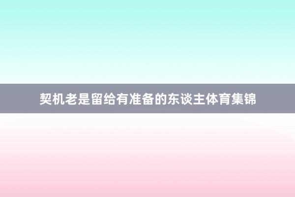 契机老是留给有准备的东谈主体育集锦