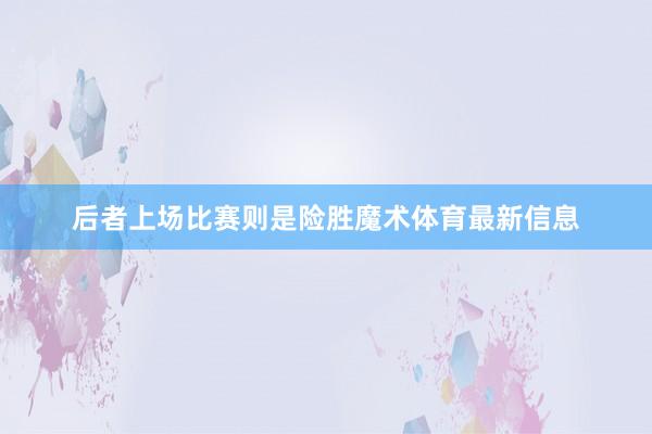 后者上场比赛则是险胜魔术体育最新信息