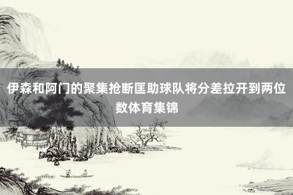 伊森和阿门的聚集抢断匡助球队将分差拉开到两位数体育集锦