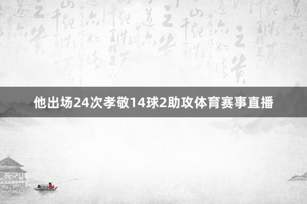 他出场24次孝敬14球2助攻体育赛事直播