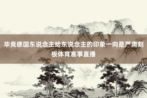 毕竟德国东说念主给东说念主的印象一向是严肃刻板体育赛事直播