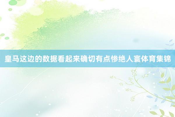 皇马这边的数据看起来确切有点惨绝人寰体育集锦