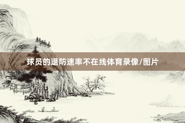 球员的退防速率不在线体育录像/图片