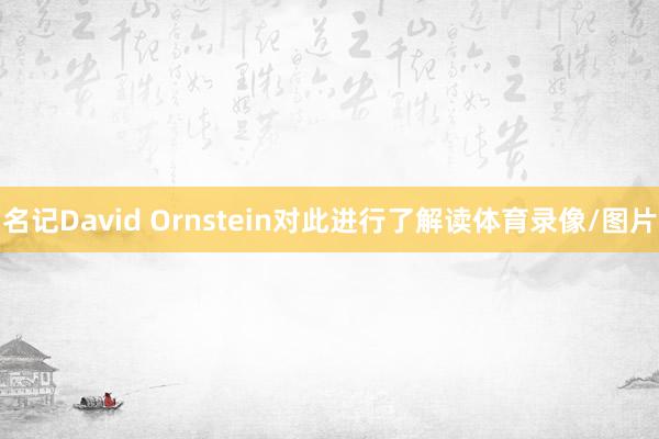 名记David Ornstein对此进行了解读体育录像/图片