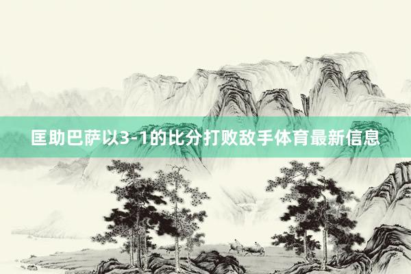 匡助巴萨以3-1的比分打败敌手体育最新信息