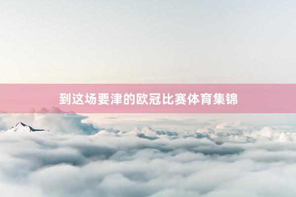 到这场要津的欧冠比赛体育集锦