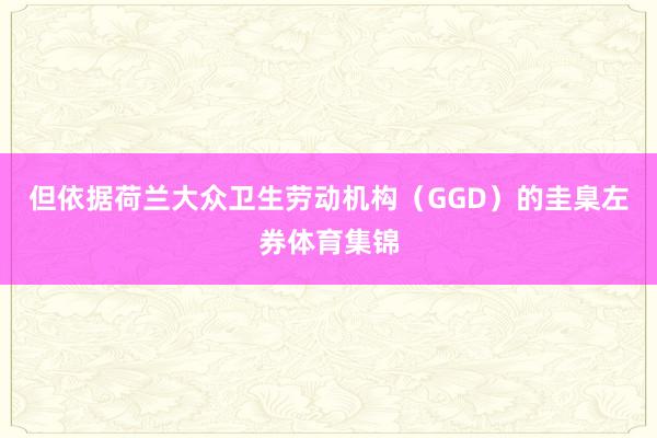 但依据荷兰大众卫生劳动机构（GGD）的圭臬左券体育集锦