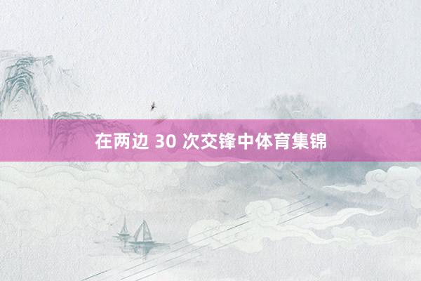 在两边 30 次交锋中体育集锦