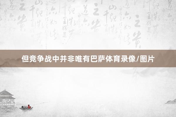 但竞争战中并非唯有巴萨体育录像/图片